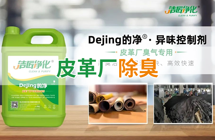 潔匠凈化·的凈工業(yè)除臭劑_皮革異味怎么辦？Dejing的凈?-制革廠專用除臭劑，皮革臭味的克星！